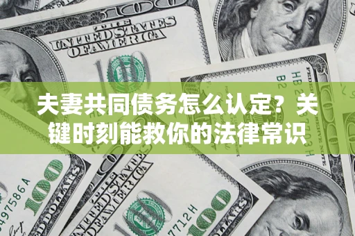 济南夫妻共同债务怎么认定？关键时刻能救你的法律常识
