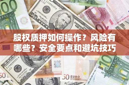 济南股权质押如何操作？风险有哪些？安全要点和避坑技巧？