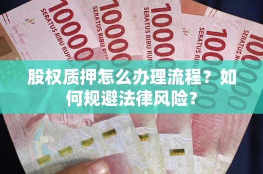 济南股权质押怎么办理流程？如何规避法律风险？