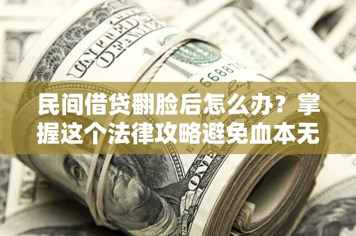 济南民间借贷翻脸后怎么办？掌握这个法律攻略避免血本无归