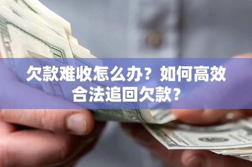 济南欠款难收怎么办？如何高效合法追回欠款？