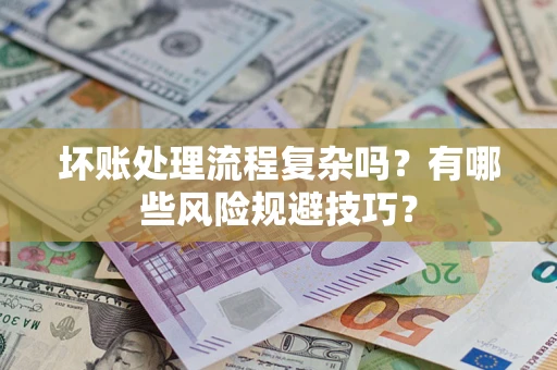 济南坏账处理流程复杂吗？有哪些风险规避技巧？