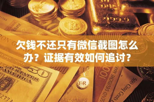 济南欠钱不还只有微信截图怎么办？证据有效如何追讨？