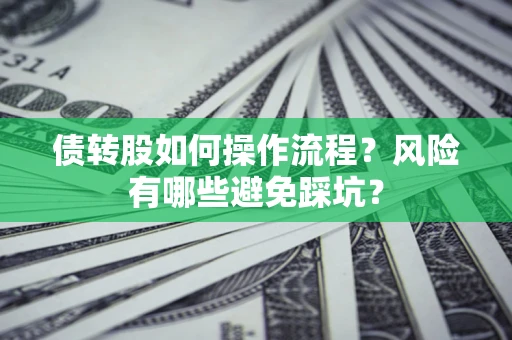 济南债转股如何操作流程?风险有哪些避免踩坑? 济南债转股如何操作流程?风险有哪些避免踩坑?