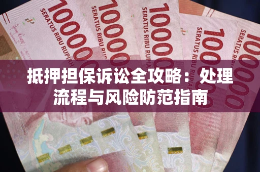 济南抵押担保诉讼全攻略：处理流程与风险防范指南