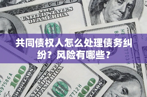 济南共同债权人怎么处理债务纠纷？风险有哪些？
