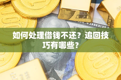 济南如何处理借钱不还？追回技巧有哪些？
