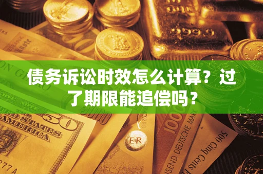 济南债务诉讼时效怎么计算？过了期限能追偿吗？