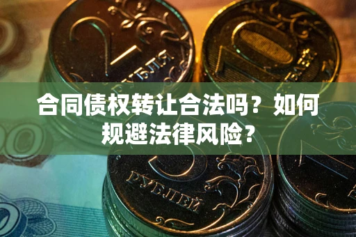 济南合同债权转让合法吗？如何规避法律风险？