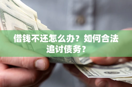 济南借钱不还怎么办？如何合法追讨债务？
