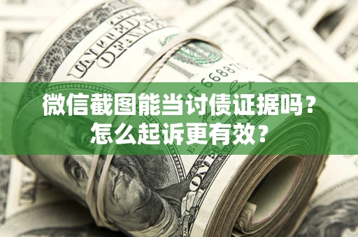 济南微信截图能当讨债证据吗？怎么起诉更有效？