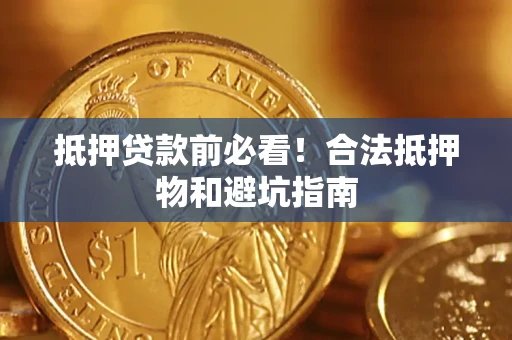 济南抵押贷款前必看！合法抵押物和避坑指南