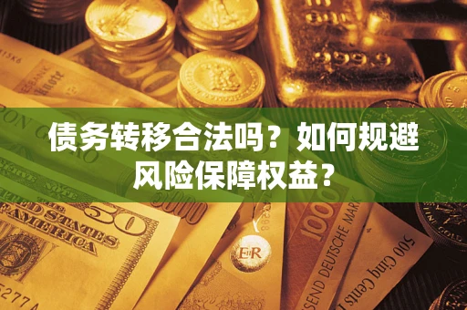 济南债务转移合法吗？如何规避风险保障权益？