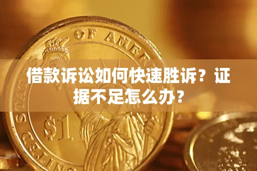 济南借款诉讼如何快速胜诉？证据不足怎么办？