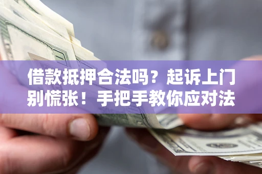济南借款抵押合法吗？起诉上门别慌张！手把手教你应对法律程序
