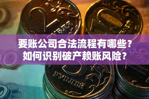 济南要账公司合法流程有哪些？如何识别破产赖账风险？