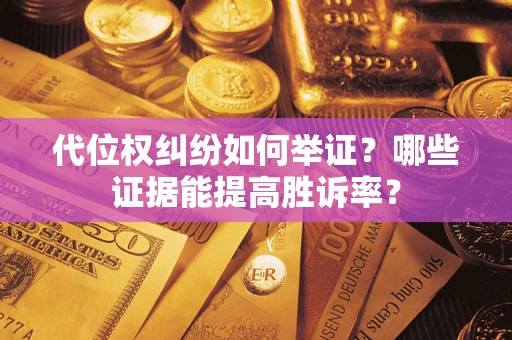 济南代位权纠纷如何举证？哪些证据能提高胜诉率？