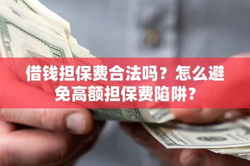 济南借钱担保费合法吗？怎么避免高额担保费陷阱？