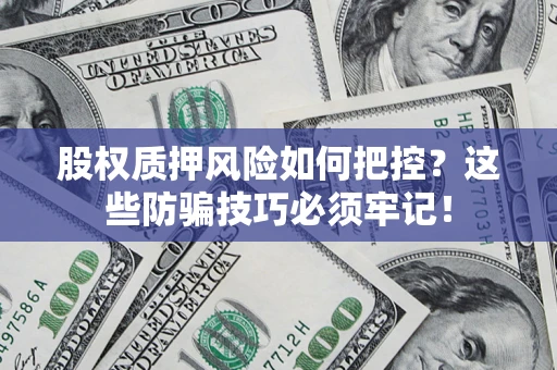 济南股权质押风险如何把控？这些防骗技巧必须牢记！