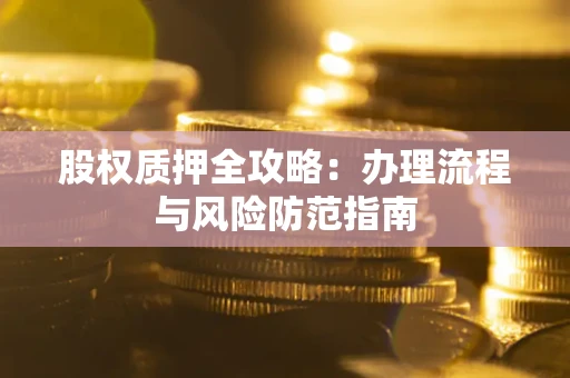 济南股权质押全攻略：办理流程与风险防范指南