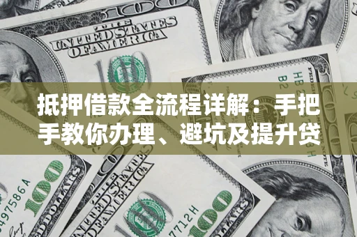 济南抵押借款全流程详解：手把手教你办理、避坑及提升贷款额度