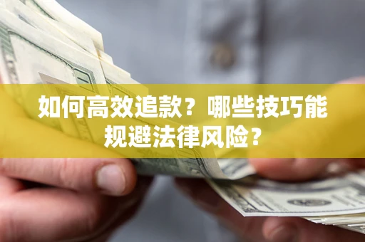 济南如何高效追款？哪些技巧能规避法律风险？