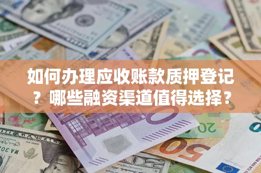 济南如何办理应收账款质押登记？哪些融资渠道值得选择？