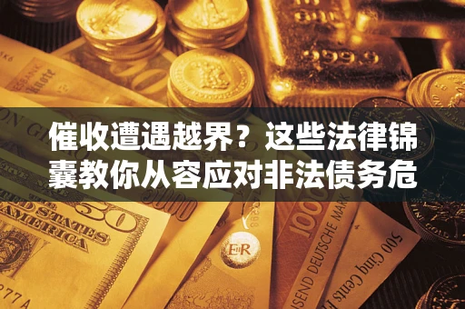 济南催收遭遇越界？这些法律锦囊教你从容应对非法债务危机
