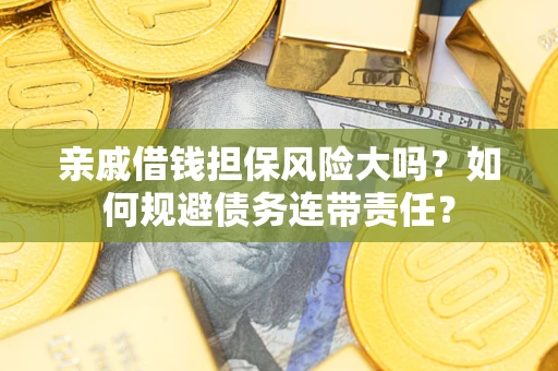 济南亲戚借钱担保风险大吗？如何规避债务连带责任？