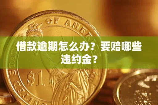 济南借款逾期怎么办？要赔哪些违约金？