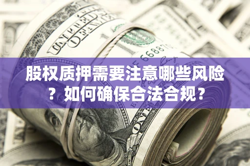 济南股权质押需要注意哪些风险？如何确保合法合规？
