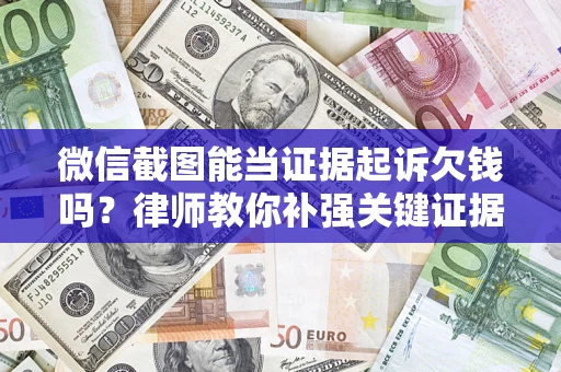 济南微信截图能当证据起诉欠钱吗？律师教你补强关键证据