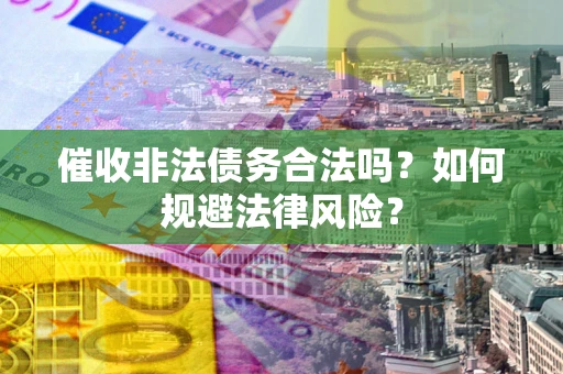 济南催收非法债务合法吗？如何规避法律风险？