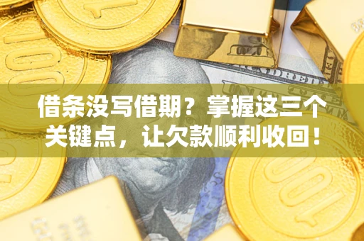 济南借条没写借期？掌握这三个关键点，让欠款顺利收回！