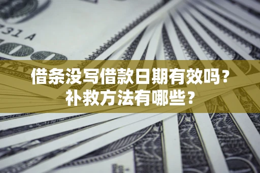 济南借条没写借款日期有效吗?补救方法有哪些? 济南借条没写借款日期有效吗?补救方法有哪些?