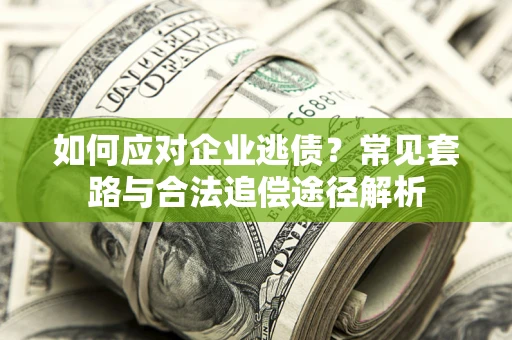 济南如何应对企业逃债？常见套路与合法追偿途径解析