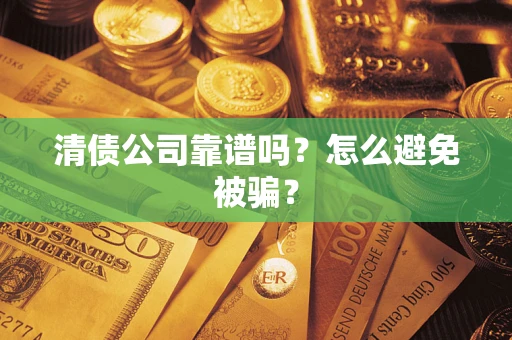 济南清债公司靠谱吗？怎么避免被骗？
