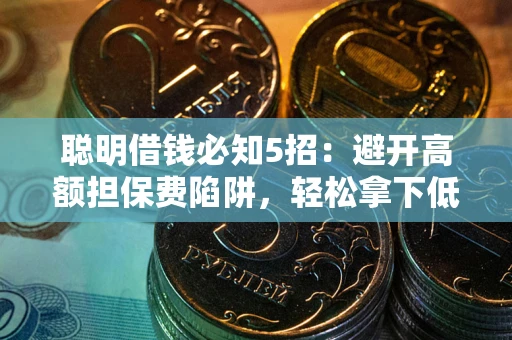 济南聪明借钱必知5招：避开高额担保费陷阱，轻松拿下低息贷款