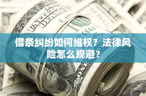 济南借条纠纷如何维权？法律风险怎么规避？