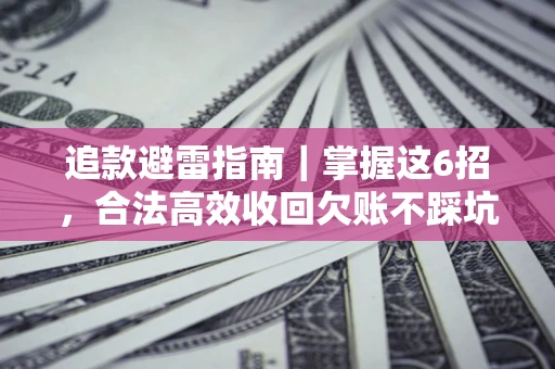 济南追款避雷指南｜掌握这6招，合法高效收回欠账不踩坑