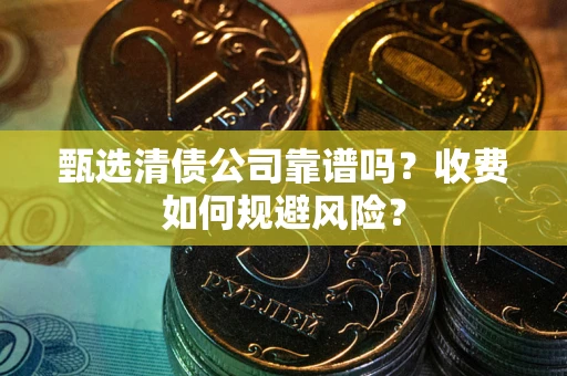 济南甄选清债公司靠谱吗？收费如何规避风险？