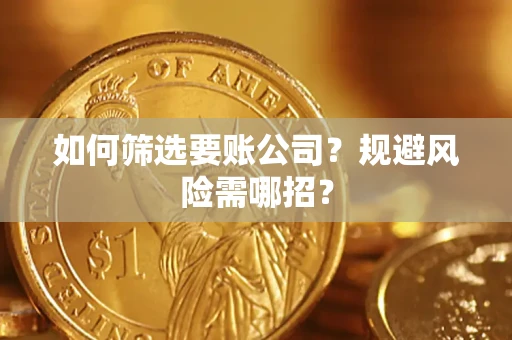 济南如何筛选要账公司？规避风险需哪招？