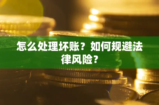 济南怎么处理坏账？如何规避法律风险？