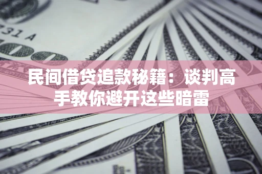 济南民间借贷追款秘籍：谈判高手教你避开这些暗雷