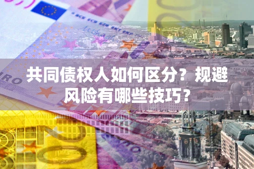 济南共同债权人如何区分？规避风险有哪些技巧？