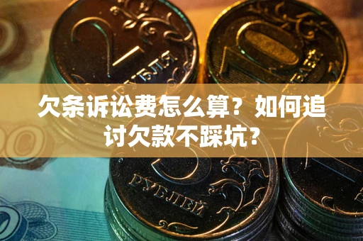 济南欠条诉讼费怎么算？如何追讨欠款不踩坑？