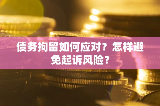济南债务拘留如何应对？怎样避免起诉风险？