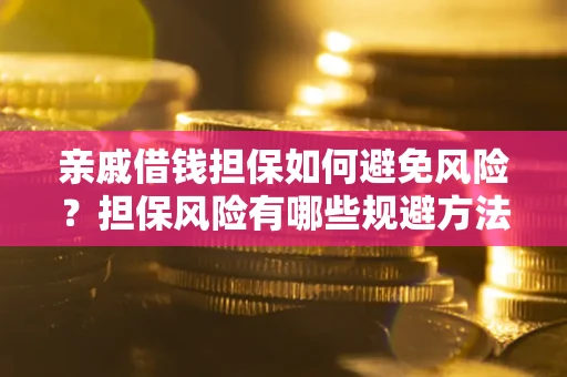 济南亲戚借钱担保如何避免风险？担保风险有哪些规避方法？