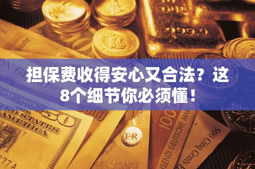 济南担保费收得安心又合法？这8个细节你必须懂！