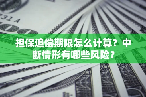 济南担保追偿期限怎么计算？中断情形有哪些风险？